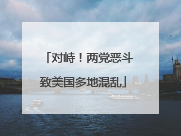 对峙！两党恶斗致美国多地混乱