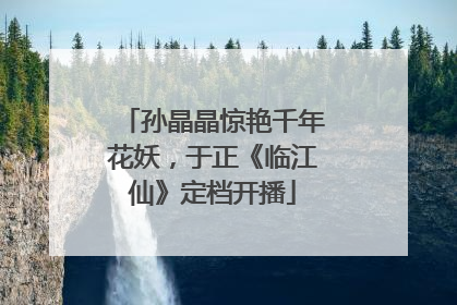 孙晶晶惊艳千年花妖，于正《临江仙》定档开播