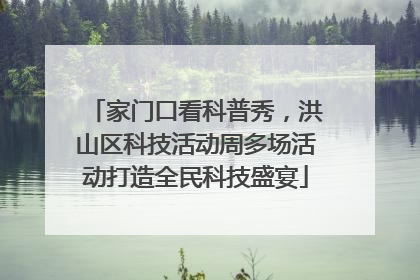 家门口看科普秀，洪山区科技活动周多场活动打造全民科技盛宴