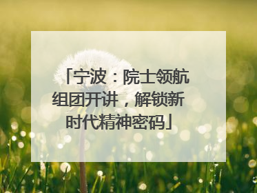 宁波：院士领航组团开讲，解锁新时代精神密码