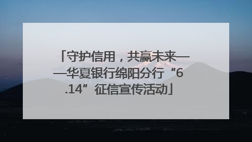 守护信用，共赢未来——华夏银行绵阳分行“6.14”征信宣传活动