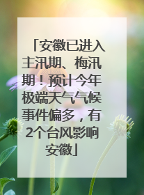 安徽已进入主汛期、梅汛期！预计今年极端天气气候事件偏多，有2个台风影响安徽