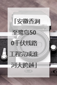 安徽香涧至鹭岛500千伏线路工程完成淮河大跨越