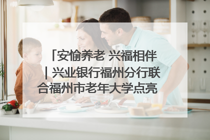 安愉养老 兴福相伴｜兴业银行福州分行联合福州市老年大学点亮安愉文化生活