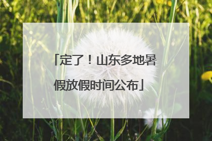 定了！山东多地暑假放假时间公布