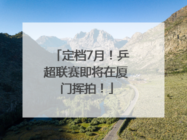 定档7月！乒超联赛即将在厦门挥拍！