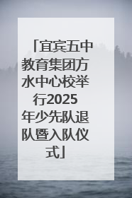宜宾五中教育集团方水中心校举行2025年少先队退队暨入队仪式