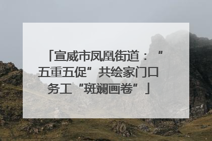 宣威市凤凰街道：“五重五促”共绘家门口务工“斑斓画卷”