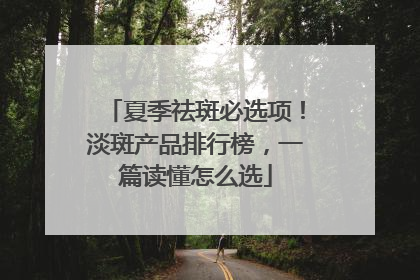 夏季祛斑必选项！淡斑产品排行榜，一篇读懂怎么选