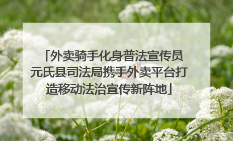 外卖骑手化身普法宣传员 元氏县司法局携手外卖平台打造移动法治宣传新阵地