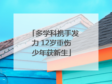 多学科携手发力 12岁重伤少年获新生