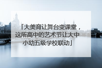 大美育让舞台变课堂，这所高中的艺术节让大中小幼五级学校联动