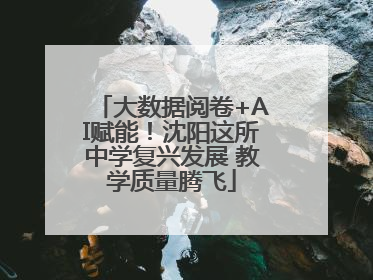 大数据阅卷+AI赋能！沈阳这所中学复兴发展 教学质量腾飞