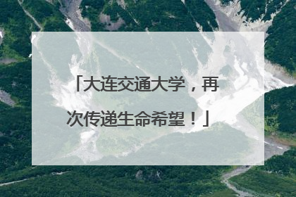 大连交通大学，再次传递生命希望！