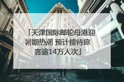 天津国际邮轮母港迎暑期热潮 预计接待旅客逾14万人次
