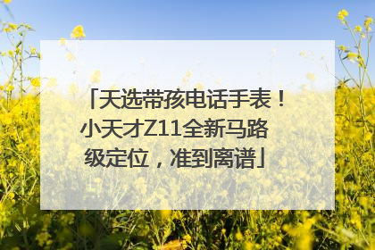 天选带孩电话手表！小天才Z11全新马路级定位，准到离谱