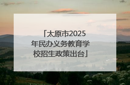 太原市2025年民办义务教育学校招生政策出台