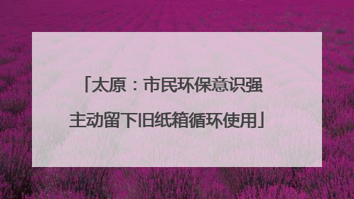 太原：市民环保意识强 主动留下旧纸箱循环使用