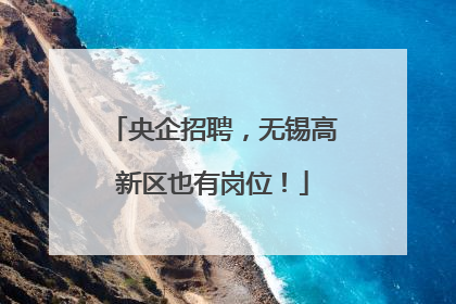 央企招聘，无锡高新区也有岗位！