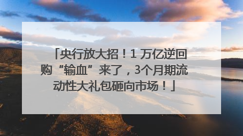 央行放大招！1 万亿逆回购“输血”来了，3个月期流动性大礼包砸向市场！