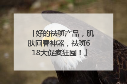 好的祛斑产品，肌肤回春神器，祛斑618大促疯狂囤！