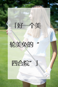 好一个美轮美奂的“四合院”