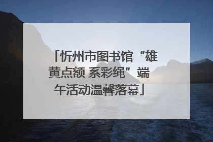 忻州市图书馆“雄黄点额 系彩绳”端午活动温馨落幕