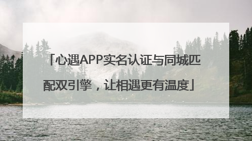 心遇APP实名认证与同城匹配双引擎，让相遇更有温度
