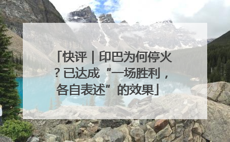 快评｜印巴为何停火？已达成“一场胜利，各自表述”的效果