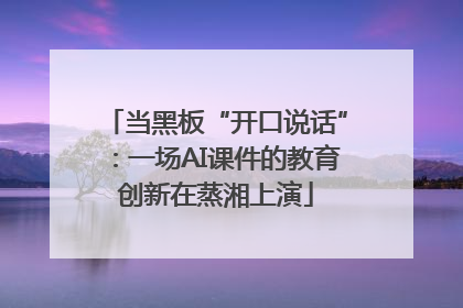 当黑板“开口说话”：一场AI课件的教育创新在蒸湘上演