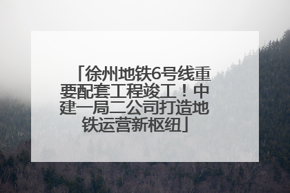 徐州地铁6号线重要配套工程竣工！中建一局二公司打造地铁运营新枢纽