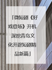 微短剧《好戏登场》开机 深挖青岛文化开辟短剧精品新篇