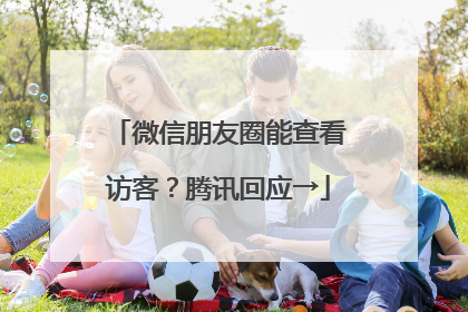 微信朋友圈能查看访客？腾讯回应→