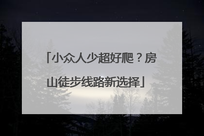 小众人少超好爬？房山徒步线路新选择