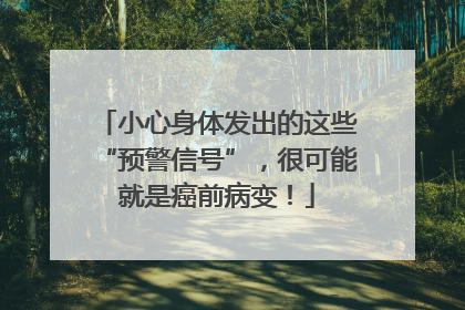 小心身体发出的这些“预警信号”，很可能就是癌前病变！