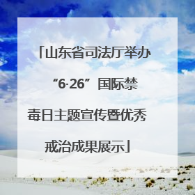 山东省司法厅举办“6·26”国际禁毒日主题宣传暨优秀戒治成果展示
