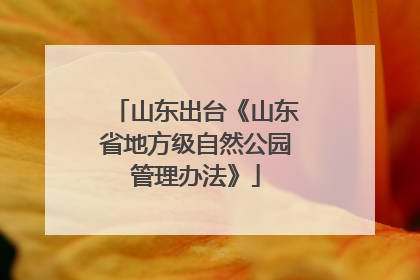 山东出台《山东省地方级自然公园管理办法》