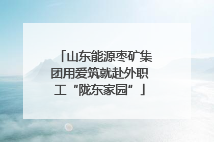 山东能源枣矿集团用爱筑就赴外职工“陇东家园”