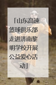 山东高速篮球俱乐部走进济南黎明学校开展公益爱心活动