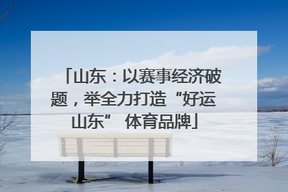 山东：以赛事经济破题，举全力打造“好运山东” 体育品牌