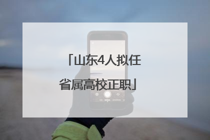 山东4人拟任省属高校正职