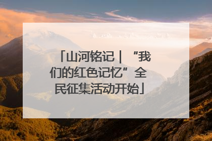 山河铭记｜“我们的红色记忆”全民征集活动开始