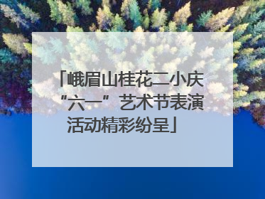 峨眉山桂花二小庆“六一”艺术节表演活动精彩纷呈