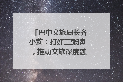 巴中文旅局长齐小莉：打好三张牌，推动文旅深度融合｜文旅局长说