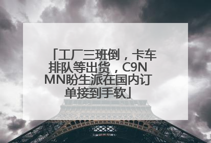 工厂三班倒，卡车排队等出货，C9NMN盼生派在国内订单接到手软