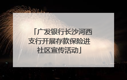 广发银行长沙河西支行开展存款保险进社区宣传活动