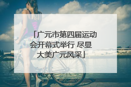广元市第四届运动会开幕式举行 尽显大美广元风采
