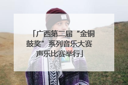 广西第二届“金铜鼓奖”系列音乐大赛声乐比赛举行