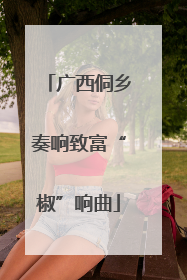 广西侗乡奏响致富“椒”响曲
