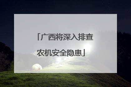 广西将深入排查农机安全隐患